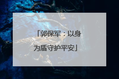 郭保军：以身为盾守护平安