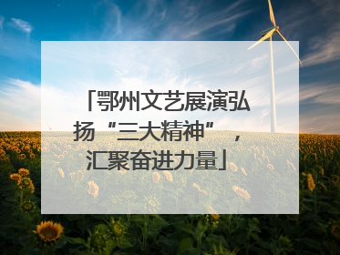 鄂州文艺展演弘扬“三大精神”，汇聚奋进力量