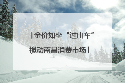 金价如坐“过山车” 搅动南昌消费市场