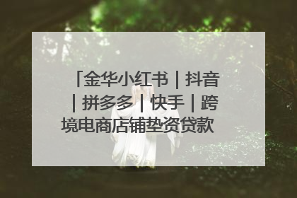 金华小红书｜抖音｜拼多多｜快手｜跨境电商店铺垫资贷款企业-漫商易