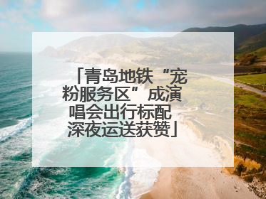 青岛地铁“宠粉服务区”成演唱会出行标配 深夜运送获赞