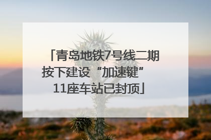青岛地铁7号线二期按下建设“加速键” 11座车站已封顶