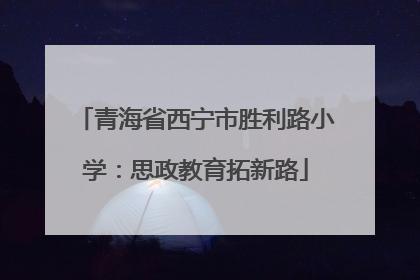 青海省西宁市胜利路小学：思政教育拓新路