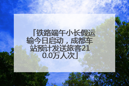 铁路端午小长假运输今日启动，成都车站预计发送旅客210.0万人次