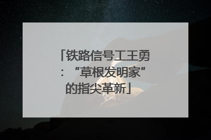 铁路信号工王勇：“草根发明家”的指尖革新
