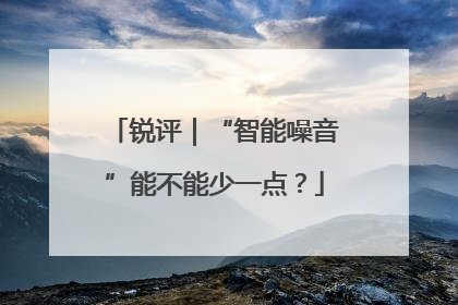 锐评｜“智能噪音”能不能少一点？