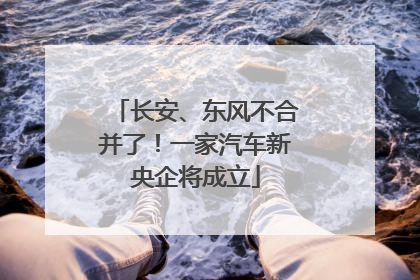 长安、东风不合并了！一家汽车新央企将成立