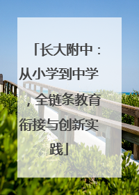 长大附中：从小学到中学，全链条教育衔接与创新实践