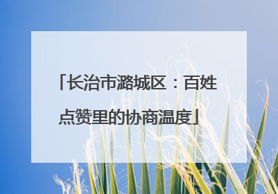 长治市潞城区：百姓点赞里的协商温度