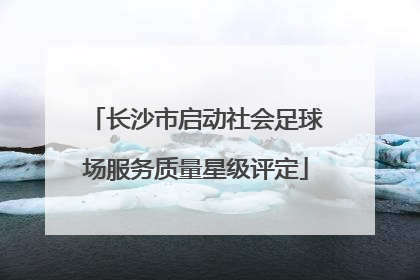长沙市启动社会足球场服务质量星级评定