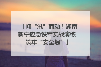 闻“汛”而动！湖南新宁应急铁军实战演练筑牢“安全堤”