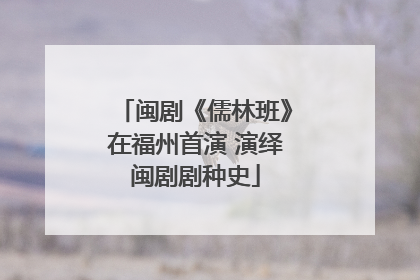 闽剧《儒林班》在福州首演 演绎闽剧剧种史