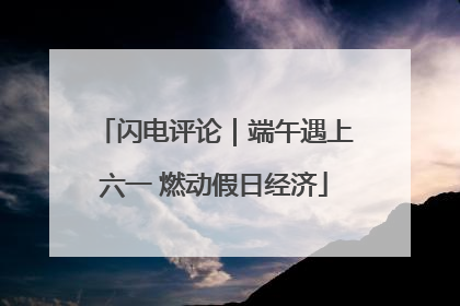 闪电评论｜端午遇上六一 燃动假日经济