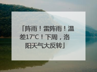 阵雨！雷阵雨！温差17℃！下周，洛阳天气大反转