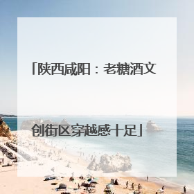 陕西咸阳：老糖酒文创街区穿越感十足
