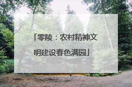 零陵：农村精神文明建设春色满园