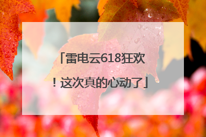 雷电云618狂欢！这次真的心动了