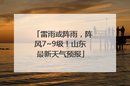 雷雨或阵雨，阵风7~9级！山东最新天气预报