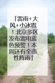 雷雨+大风+小冰雹！北京多区发布雷电蓝色预警！本周还有全市性阵雨
