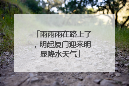雨雨雨在路上了，明起厦门迎来明显降水天气