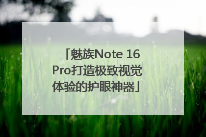 魅族Note 16 Pro打造极致视觉体验的护眼神器