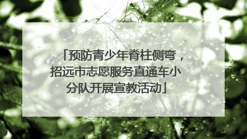 预防青少年脊柱侧弯，招远市志愿服务直通车小分队开展宣教活动