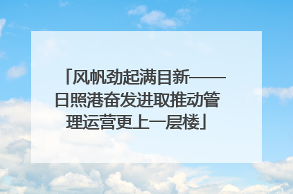 风帆劲起满目新——日照港奋发进取推动管理运营更上一层楼