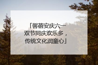 馨蓓安庆六一 双节同庆欢乐多，传统文化润童心