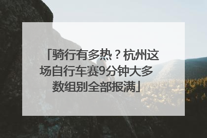骑行有多热？杭州这场自行车赛9分钟大多数组别全部报满