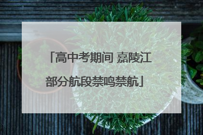 高中考期间 嘉陵江部分航段禁鸣禁航