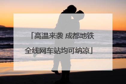 高温来袭 成都地铁全线网车站均可纳凉