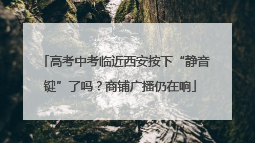 高考中考临近西安按下“静音键”了吗？商铺广播仍在响