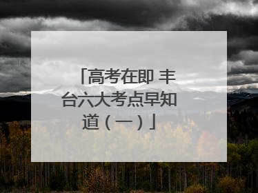 高考在即 丰台六大考点早知道（一）