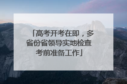 高考开考在即，多省份省领导实地检查考前准备工作