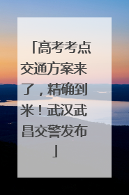 高考考点交通方案来了，精确到米！武汉武昌交警发布