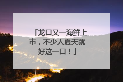 龙口又一海鲜上市，不少人夏天就好这一口！