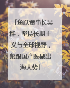 鱼跃董事长吴群：坚持长期主义与全球视野，紧跟国产医械出海大势