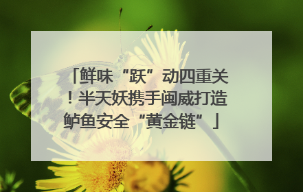 鲜味“跃”动四重关！半天妖携手闽威打造鲈鱼安全“黄金链”