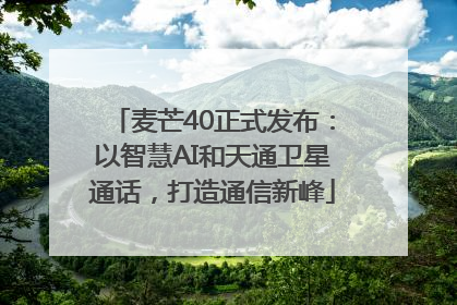 麦芒40正式发布：以智慧AI和天通卫星通话，打造通信新峰