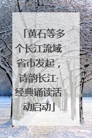 黄石等多个长江流域省市发起，诗韵长江·经典诵读活动启动