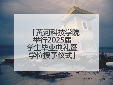 黄河科技学院举行2025届学生毕业典礼暨学位授予仪式