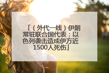 （外代一线）伊朗常驻联合国代表：以色列袭击造成伊方近1500人死伤