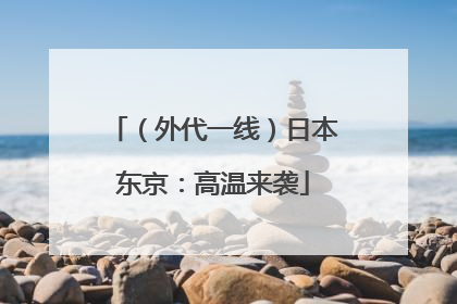 （外代一线）日本东京：高温来袭