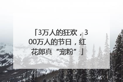 3万人的狂欢，300万人的节日，红花郎真“宠粉”