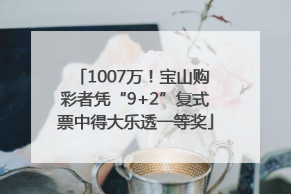 1007万！宝山购彩者凭“9+2”复式票中得大乐透一等奖