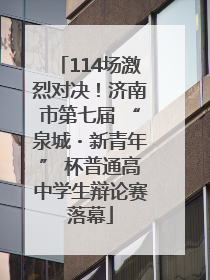 114场激烈对决！济南市第七届 “泉城・新青年” 杯普通高中学生辩论赛落幕