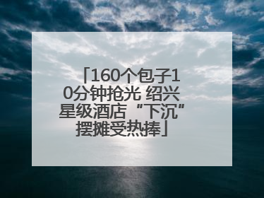 160个包子10分钟抢光 绍兴星级酒店“下沉”摆摊受热捧
