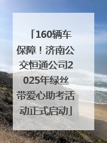 160辆车保障！济南公交恒通公司2025年绿丝带爱心助考活动正式启动