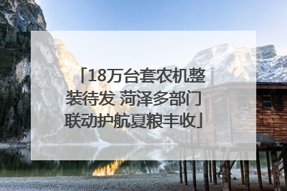 18万台套农机整装待发 菏泽多部门联动护航夏粮丰收