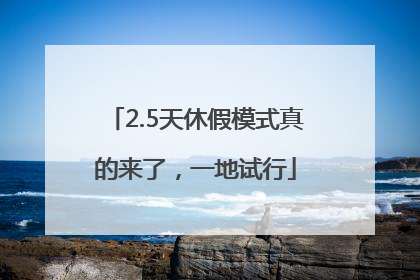 2.5天休假模式真的来了，一地试行